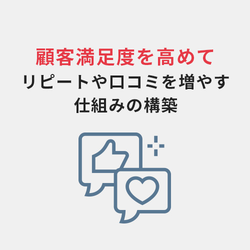 顧客満足度を高めてリピートや口コミを増やす 仕組みの構築